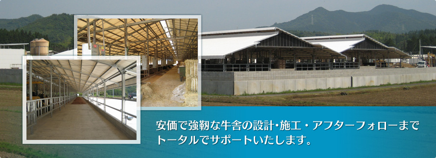 安価で強靭な牛舎の設計･施工・アフターフォローまでトータルでサポートいたします。